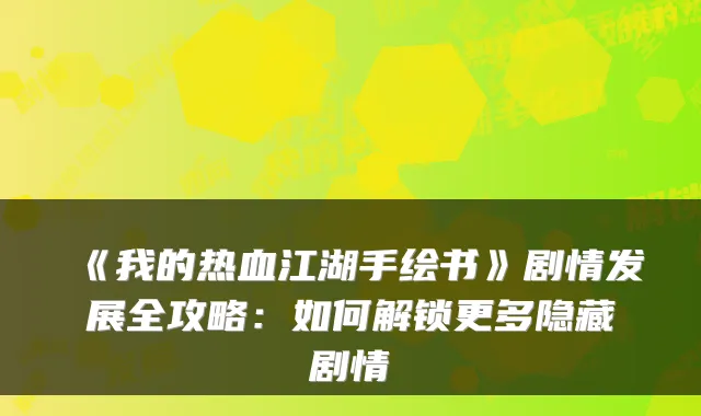 《我的热血江湖手绘书》剧情发展全攻略：如何解锁更多隐藏剧情