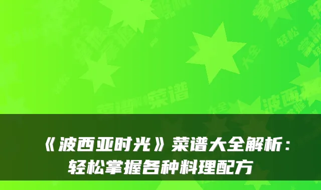 《波西亚时光》菜谱大全解析：轻松掌握各种料理配方