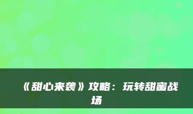 《甜心来袭》攻略：玩转甜蜜战场