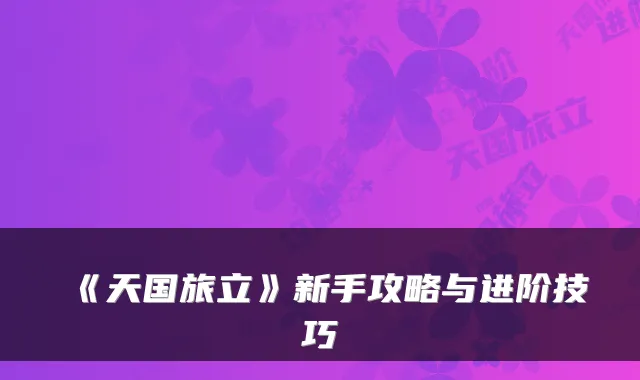 《天国旅立》新手攻略与进阶技巧