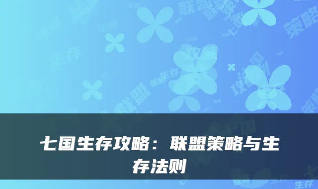 七国生存攻略:联盟策略与生存法则
