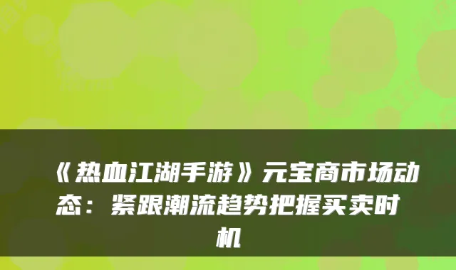 《热血江湖手游》元宝商市场动态：紧跟潮流趋势把握买卖时机