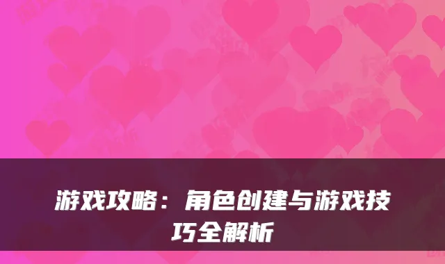 游戏攻略：角色创建与游戏技巧全解析