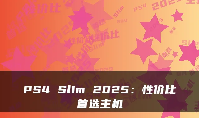 PS4 Slim 2025:性价比首选主机