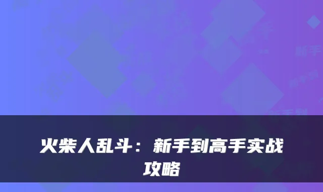 火柴人乱斗：新手到高手实战攻略