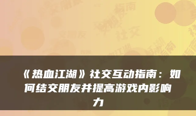 《热血江湖》社交互动指南:如何结交朋友并提高游戏内影响力
