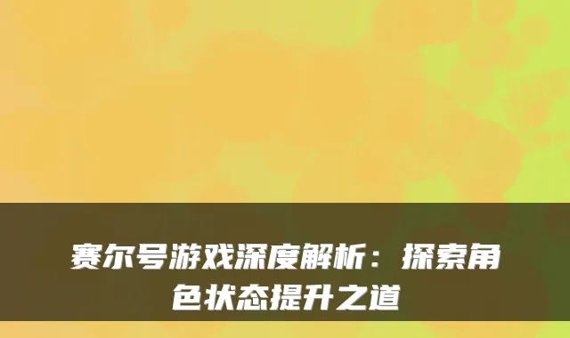 赛尔号游戏深度解析：探索角色状态提升之道