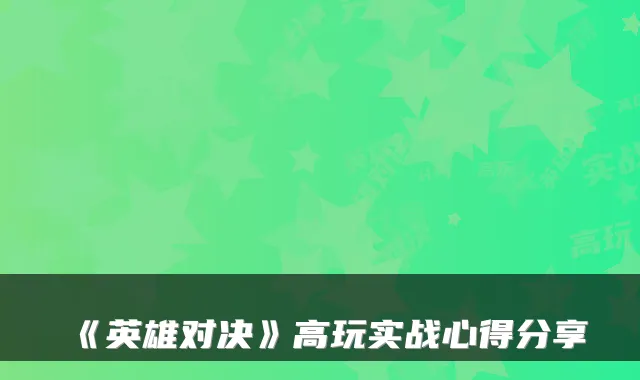 《英雄对决》高玩实战心得分享