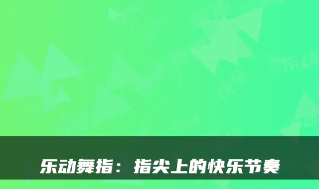 乐动舞指：指尖上的快乐节奏