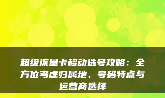 超级流量卡移动选号攻略：全方位考虑归属地、号码特点与运营商选择