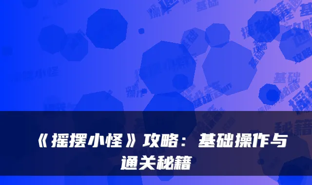 《摇摆小怪》攻略：基础操作与通关秘籍