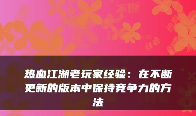 热血江湖老玩家经验:在不断更新的版本中保持竞争力的方法