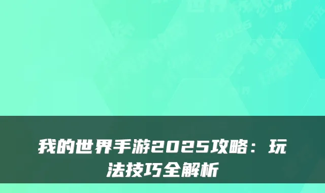 我的世界手游2025攻略：玩法技巧全解析
