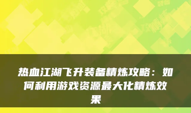 热血江湖飞升装备精炼攻略：如何利用游戏资源最大化精炼效果