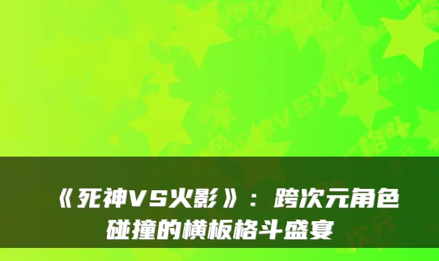 《死神VS火影》:跨次元角色碰撞的横板格斗盛宴