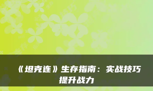 《坦克连》生存指南：实战技巧提升战力