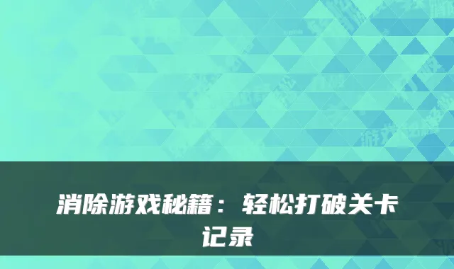 消除游戏秘籍:轻松打破关卡记录