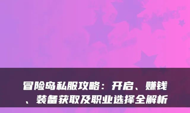 冒险岛私服攻略：开启、赚钱、装备获取及职业选择全解析