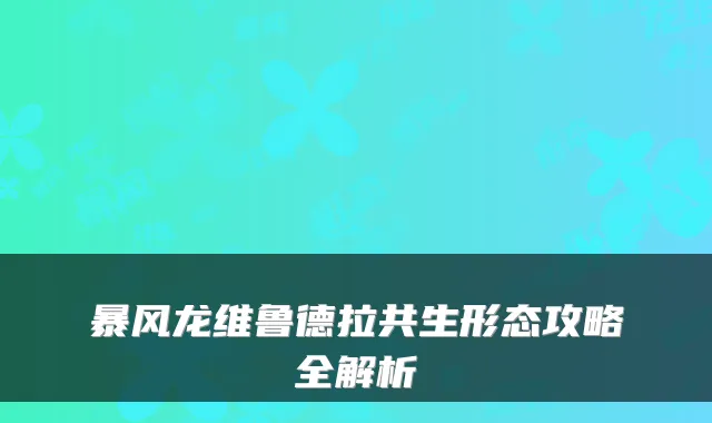 暴风龙维鲁德拉共生形态攻略全解析
