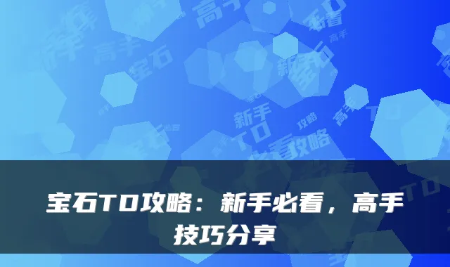 宝石TD攻略：新手必看，高手技巧分享