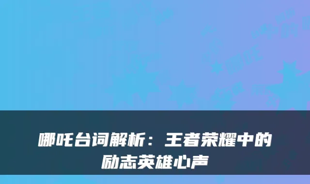 哪吒台词解析：王者荣耀中的励志英雄心声