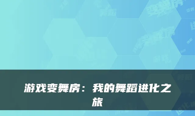 游戏变舞房：我的舞蹈进化之旅