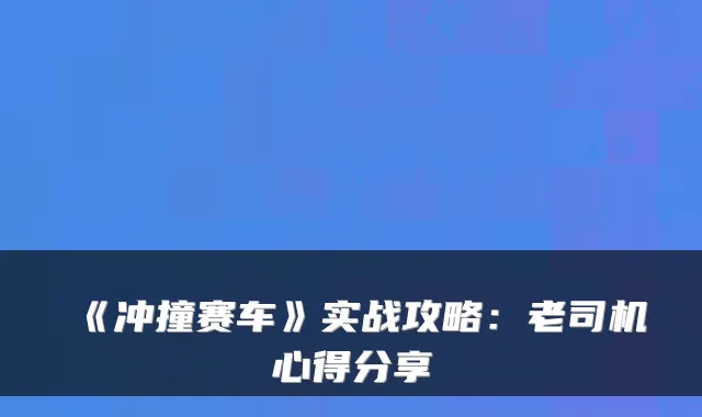 《冲撞赛车》实战攻略：老司机心得分享