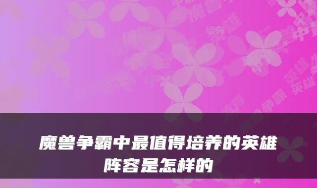 魔兽争霸中最值得培养的英雄阵容是怎样的