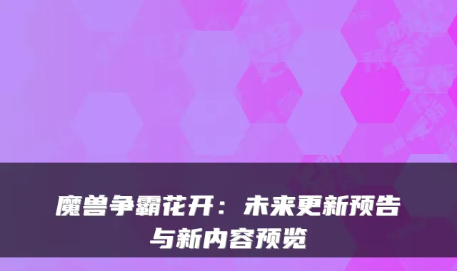 魔兽争霸花开:未来更新预告与新内容预览