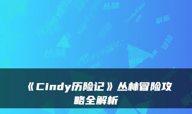 《Cindy历险记》丛林冒险攻略全解析