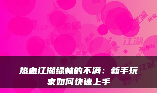 热血江湖绿林的不满：新手玩家如何快速上手
