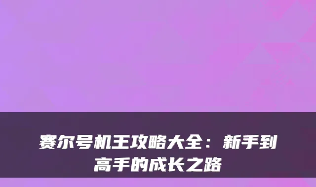 赛尔号机王攻略大全:新手到高手的成长之路
