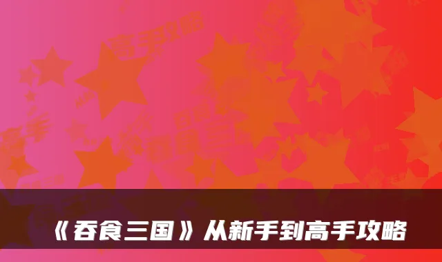 《吞食三国》从新手到高手攻略