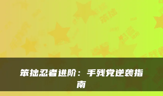 笨拙忍者进阶：手残党逆袭指南