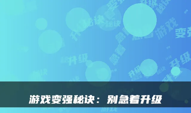 游戏变强秘诀：别急着升级