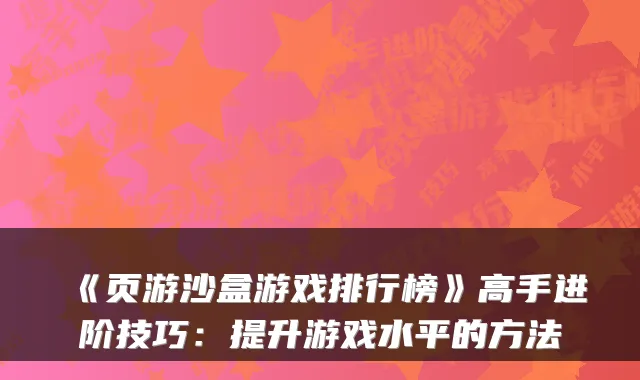 《页游沙盒游戏排行榜》高手进阶技巧：提升游戏水平的方法