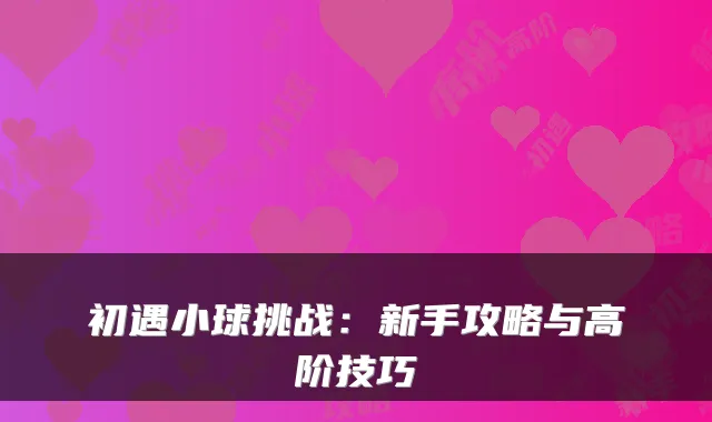 初遇小球挑战：新手攻略与高阶技巧