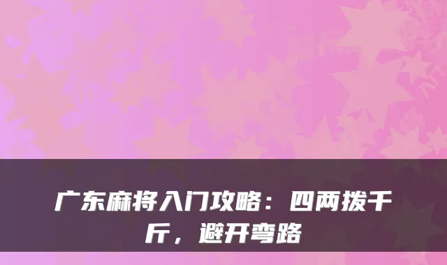 广东麻将入门攻略：四两拨千斤，避开弯路