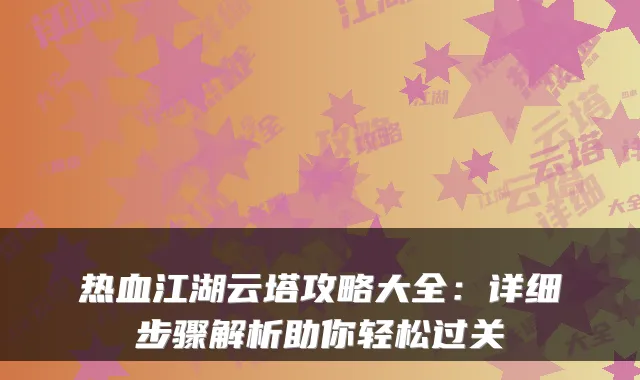 热血江湖云塔攻略大全：详细步骤解析助你轻松过关
