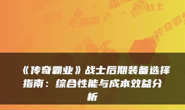 《传奇霸业》战士后期装备选择指南:综合性能与成本效益分析