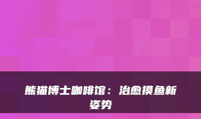 熊猫博士咖啡馆：治愈摸鱼新姿势
