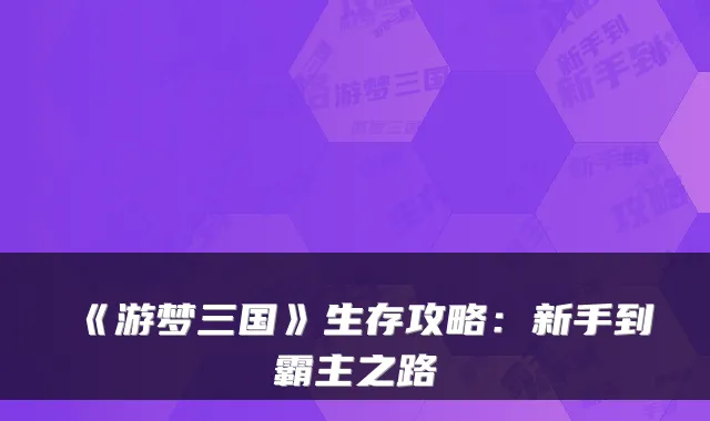《游梦三国》生存攻略:新手到霸主之路