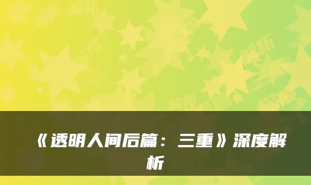 《透明人间后篇:三重》深度解析