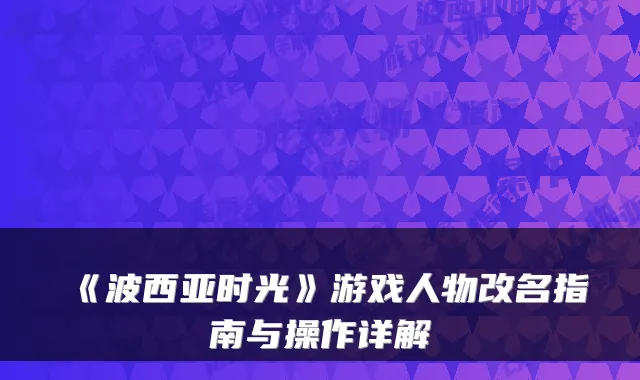 《波西亚时光》游戏人物改名指南与操作详解
