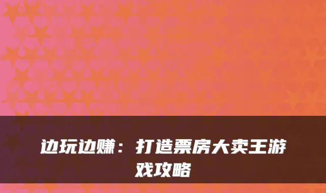 边玩边赚:打造票房大卖王游戏攻略