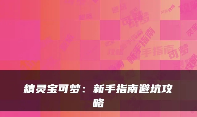 精灵宝可梦：新手指南避坑攻略