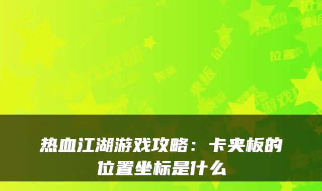 热血江湖游戏攻略:卡夹板的位置坐标是什么