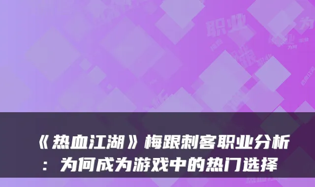 《热血江湖》梅跟刺客职业分析：为何成为游戏中的热门选择