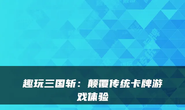 趣玩三国斩：颠覆传统卡牌游戏体验