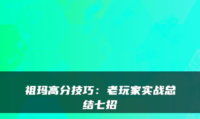 祖玛高分技巧：老玩家实战总结七招